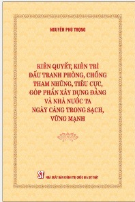 Nội dung cuốn sách "Kiên quyết, kiên trì đấu tranh phòng, chống tham nhũng, tiêu cực, góp phần xây dựng đảng và nhà nước ta ngày càng trong sạch, vững mạnh" của Tổng Bí thư Nguyễn Phú Trọng